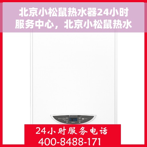 北京小松鼠热水器24小时服务中心，北京小松鼠热水器全天候服务热线，专业维修无忧！