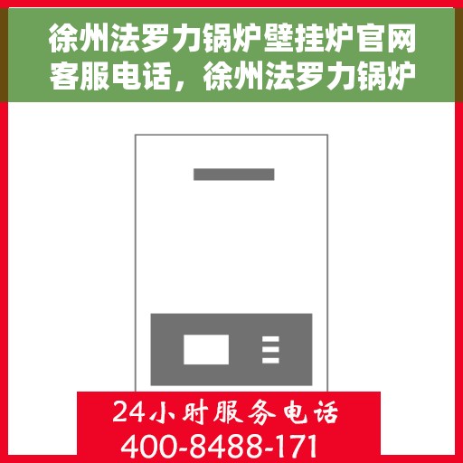 徐州法罗力锅炉壁挂炉官网客服电话，徐州法罗力锅炉壁挂炉官方客服热线及售后支持服务指南