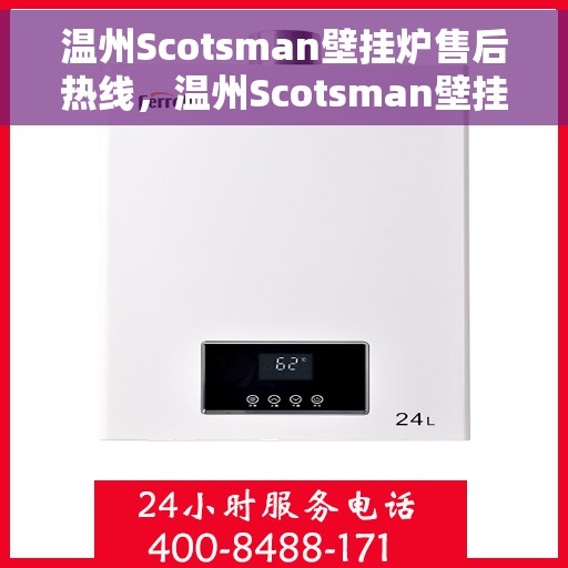 温州Scotsman壁挂炉售后热线，温州Scotsman壁挂炉售后服务热线，专业维修，快速响应！