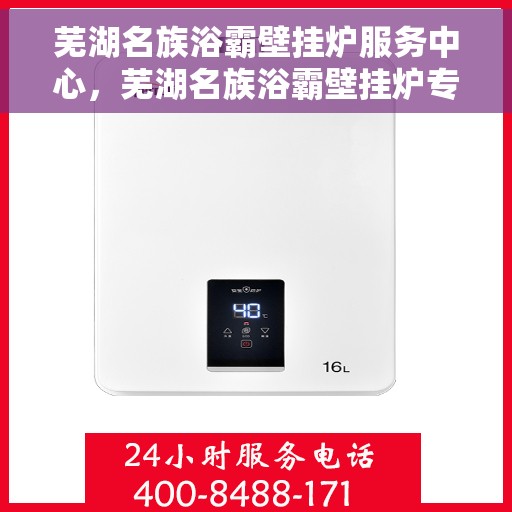 芜湖名族浴霸壁挂炉服务中心，芜湖名族浴霸壁挂炉专业服务中心