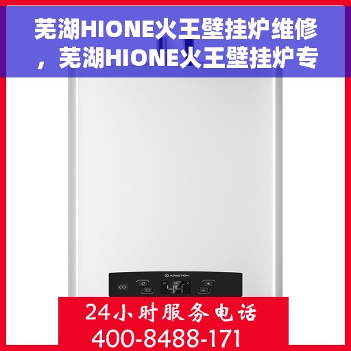 芜湖HIONE火王壁挂炉维修，芜湖HIONE火王壁挂炉专业维修服务