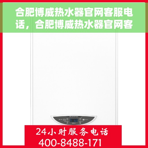 合肥博威热水器官网客服电话，合肥博威热水器官网客服热线及售后支持服务