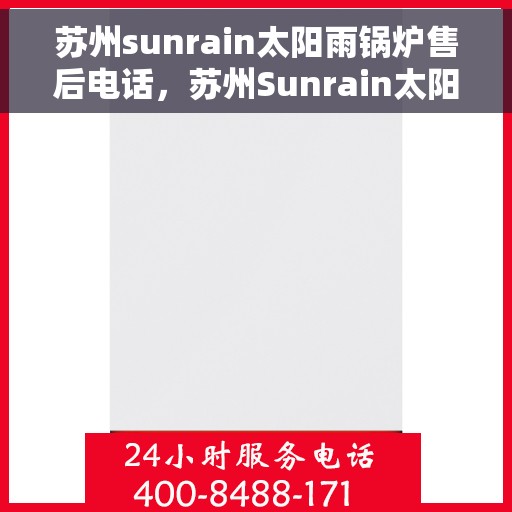 苏州sunrain太阳雨锅炉售后电话，苏州Sunrain太阳雨锅炉售后服务热线及电话全攻略