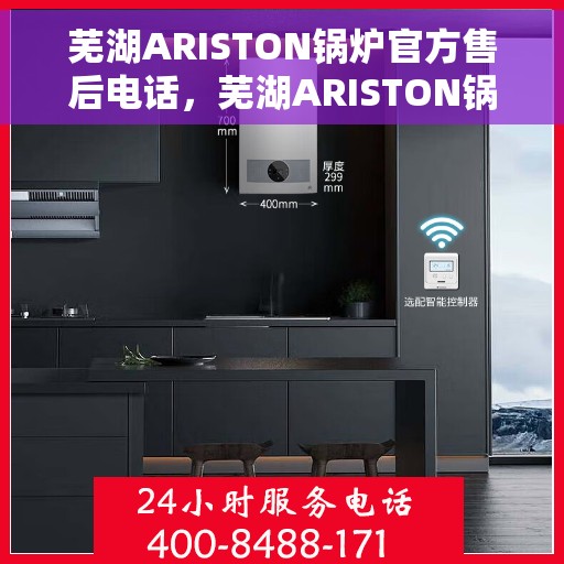 芜湖ARISTON锅炉官方售后电话，芜湖ARISTON锅炉官方售后电话及维修服务指南