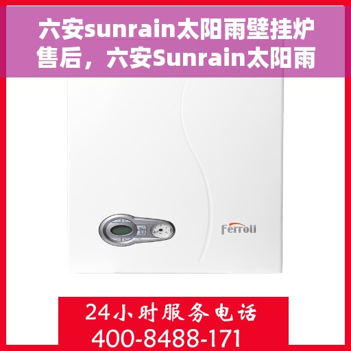 六安sunrain太阳雨壁挂炉售后，六安Sunrain太阳雨壁挂炉售后服务详解