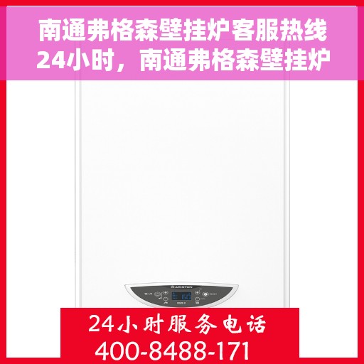 南通弗格森壁挂炉客服热线24小时，南通弗格森壁挂炉全天候客服热线，贴心服务不打烊
