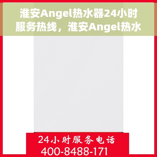 淮安Angel热水器24小时服务热线，淮安Angel热水器全天候服务热线，贴心关怀温暖您的生活