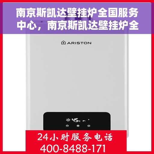 南京斯凯达壁挂炉全国服务中心，南京斯凯达壁挂炉全国服务中心，专业维修与优质服务同步进行