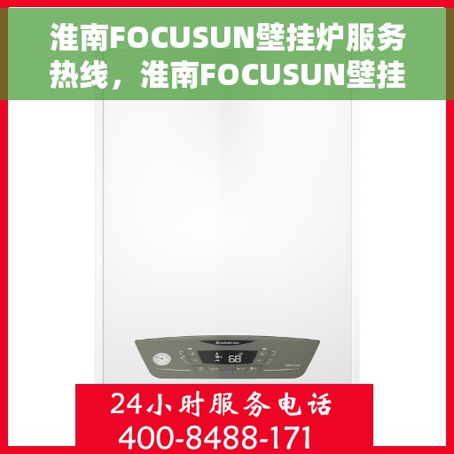 淮南FOCUSUN壁挂炉服务热线，淮南FOCUSUN壁挂炉专业维修服务热线