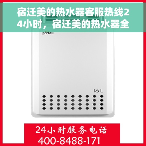 宿迁美的热水器客服热线24小时，宿迁美的热水器全天候客服热线，贴心服务不打烊