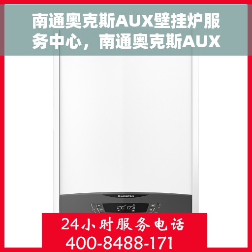南通奥克斯AUX壁挂炉服务中心，南通奥克斯AUX壁挂炉专业服务中心，高效维修与优质服务之选