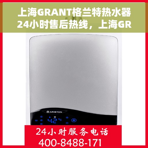上海GRANT格兰特热水器24小时售后热线，上海GRANT格兰特热水器全天候售后热线服务保障