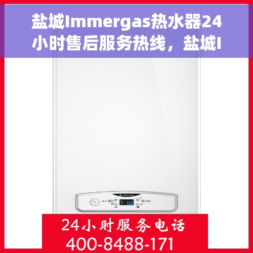 盐城Immergas热水器24小时售后服务热线，盐城Immergas热水器全天候售后服务热线支持，贴心服务不打烊