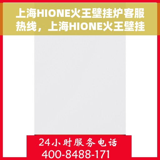 上海HIONE火王壁挂炉客服热线，上海HIONE火王壁挂炉客户服务热线，专业解答，温暖您的生活