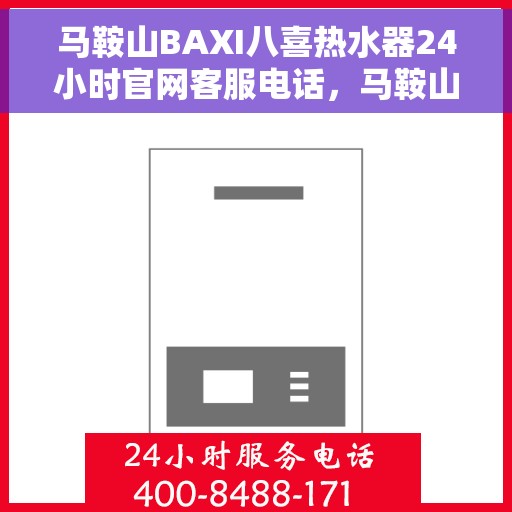 马鞍山BAXI八喜热水器24小时官网客服电话，马鞍山BAXI八喜热水器全天候官方客服热线咨询