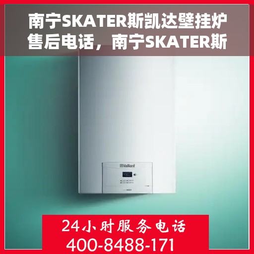 南宁SKATER斯凯达壁挂炉售后电话，南宁SKATER斯凯达壁挂炉售后服务热线及电话查询