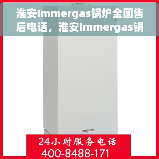 淮安Immergas锅炉全国售后电话，淮安Immergas锅炉全国售后热线电话公布