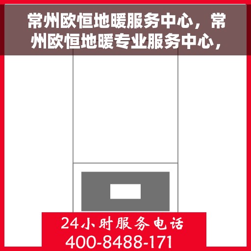 常州欧恒地暖服务中心，常州欧恒地暖专业服务中心，温暖您的生活之选