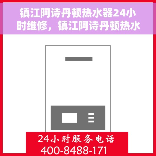 镇江阿诗丹顿热水器24小时维修，镇江阿诗丹顿热水器全天候专业维修服务