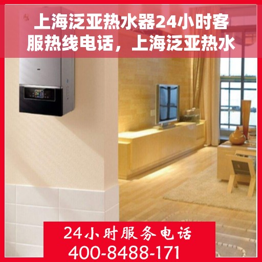 上海泛亚热水器24小时客服热线电话，上海泛亚热水器全天候客服热线电话，贴心服务随时在线