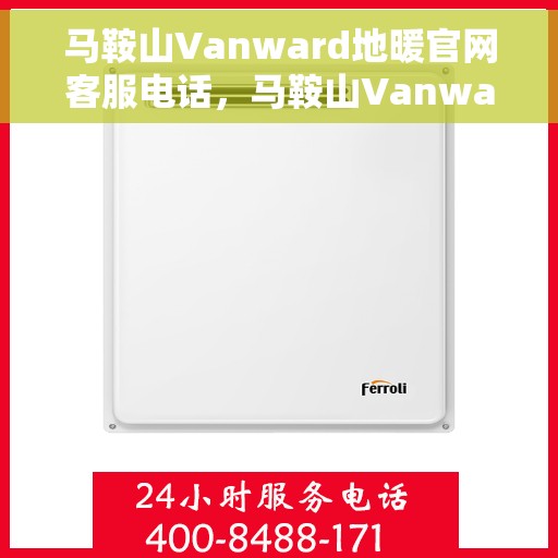 马鞍山Vanward地暖官网客服电话，马鞍山Vanward地暖官方客服热线电话