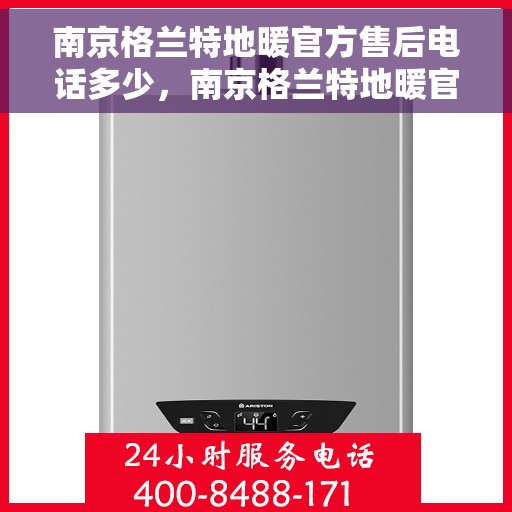 南京格兰特地暖官方售后电话多少，南京格兰特地暖官方售后电话查询与解决方案