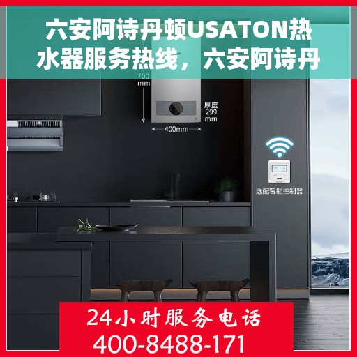 六安阿诗丹顿USATON热水器服务热线，六安阿诗丹顿USATON热水器服务热线，专业团队为您提供全方位维修与支持服务。