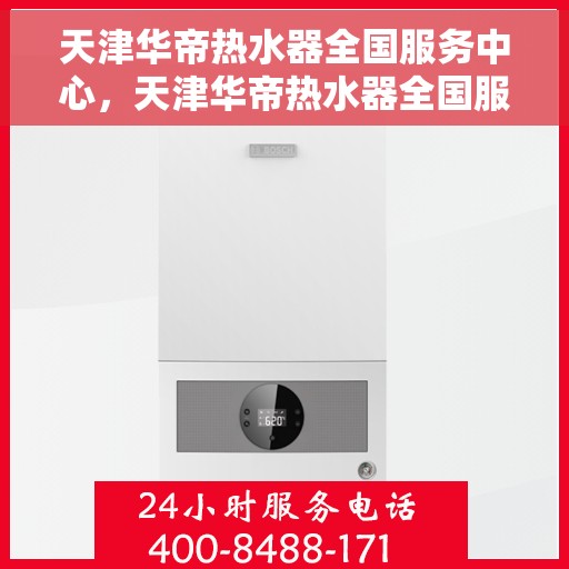 天津华帝热水器全国服务中心，天津华帝热水器全国服务中心，专业维修与贴心服务一体化平台