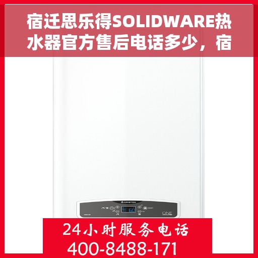 宿迁思乐得SOLIDWARE热水器官方售后电话多少，宿迁思乐得SOLIDWARE热水器售后电话官方查询