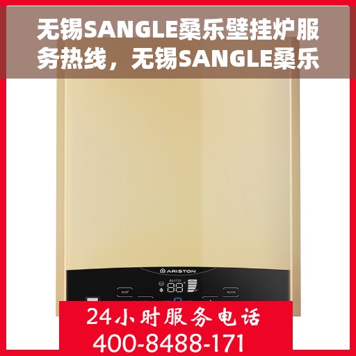 无锡SANGLE桑乐壁挂炉服务热线，无锡SANGLE桑乐壁挂炉服务热线，专业维修与售后支持团队，为您温暖生活保驾护航！