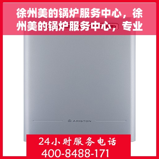 徐州美的锅炉服务中心，徐州美的锅炉服务中心，专业维护与高效服务一站解决