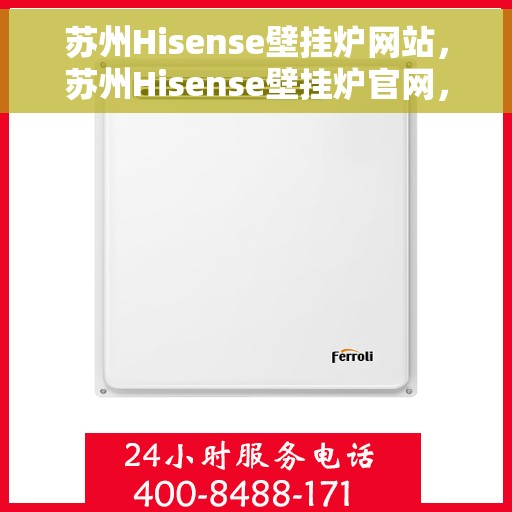 苏州Hisense壁挂炉网站，苏州Hisense壁挂炉官网，专业品质，智能温暖您的生活