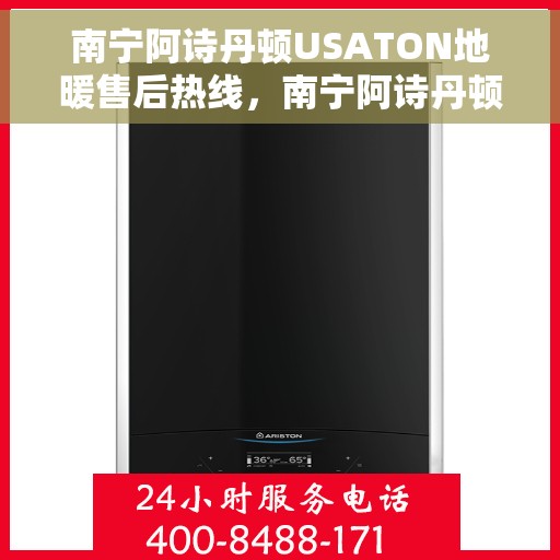 南宁阿诗丹顿USATON地暖售后热线，南宁阿诗丹顿USATON地暖售后服务热线及咨询指南
