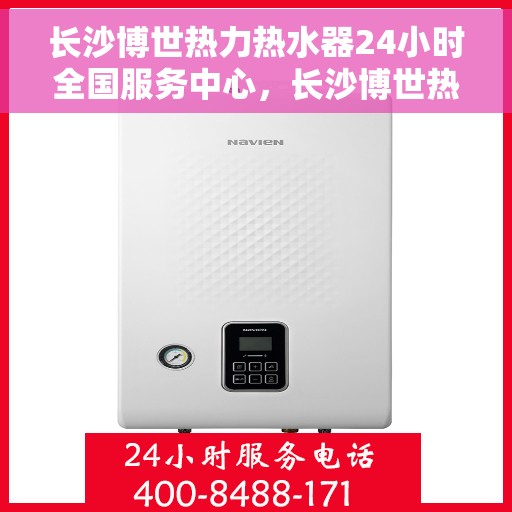 长沙博世热力热水器24小时全国服务中心，长沙博世热力热水器全天候全国服务中心支持热线