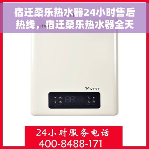 宿迁桑乐热水器24小时售后热线，宿迁桑乐热水器全天候售后热线，贴心服务随时为您解决难题