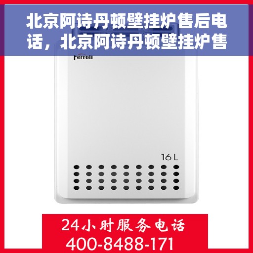 北京阿诗丹顿壁挂炉售后电话，北京阿诗丹顿壁挂炉售后服务热线及电话查询指南
