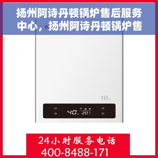 扬州阿诗丹顿锅炉售后服务中心，扬州阿诗丹顿锅炉售后服务中心，专业维修与优质服务并重