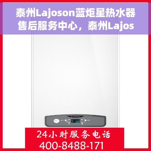 泰州Lajoson蓝炬星热水器售后服务中心，泰州Lajoson蓝炬星热水器售后服务中心，专业维修与优质服务