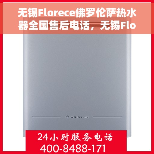 无锡Florece佛罗伦萨热水器全国售后电话，无锡Florece佛罗伦萨热水器全国售后热线及维修服务指南