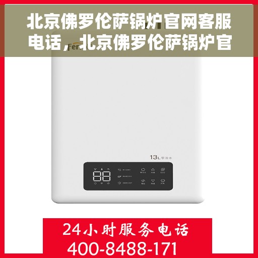北京佛罗伦萨锅炉官网客服电话，北京佛罗伦萨锅炉官网客服热线电话查询