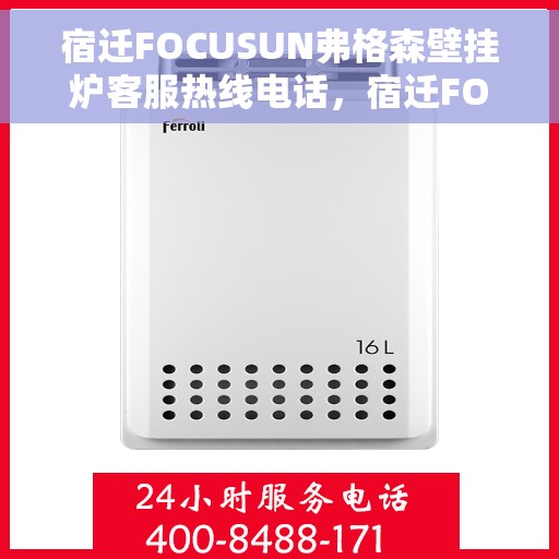 宿迁FOCUSUN弗格森壁挂炉客服热线电话，宿迁FOCUSUN弗格森壁挂炉客户服务热线电话，一站式专业支持与解决方案