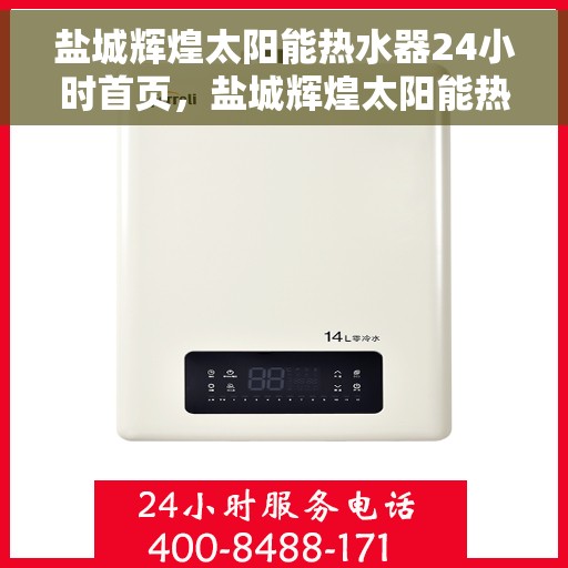 盐城辉煌太阳能热水器24小时首页，盐城辉煌太阳能热水器全天候服务，首页权威指南