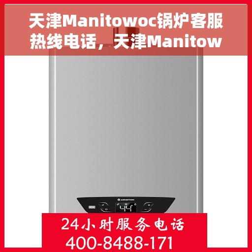 天津Manitowoc锅炉客服热线电话，天津Manitowoc锅炉客服热线电话一览，专业维修与技术支持服务