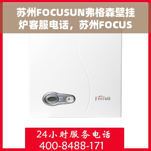 苏州FOCUSUN弗格森壁挂炉客服电话，苏州FOCUSUN弗格森壁挂炉客服热线及售后服务电话