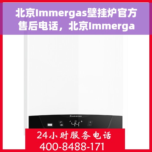 北京Immergas壁挂炉官方售后电话，北京Immergas壁挂炉售后电话及维修服务详解