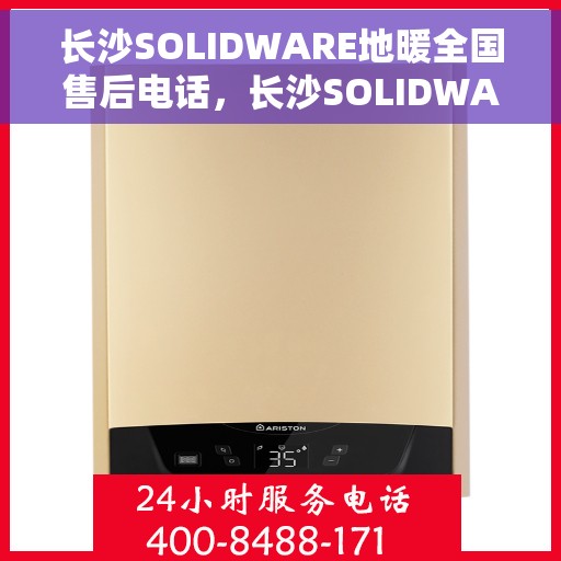 长沙SOLIDWARE地暖全国售后电话，长沙SOLIDWARE地暖售后服务全国热线电话