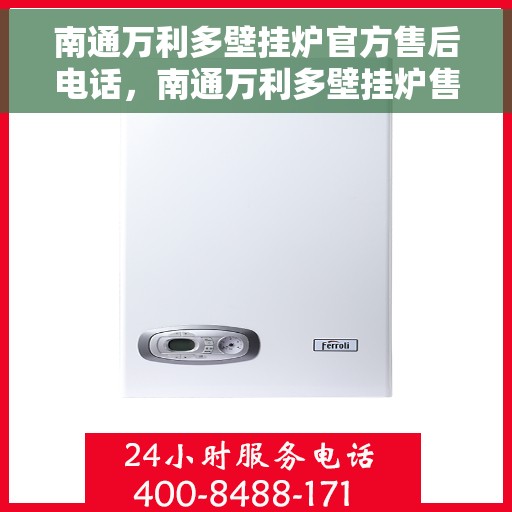 南通万利多壁挂炉官方售后电话，南通万利多壁挂炉售后电话及维修服务解析
