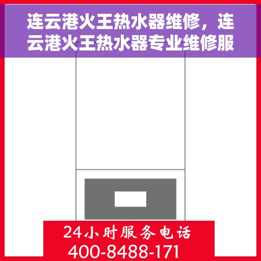 连云港火王热水器维修，连云港火王热水器专业维修服务