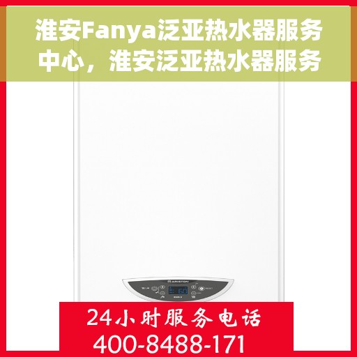 淮安Fanya泛亚热水器服务中心,淮安泛亚热水器服务中心,专业维修与优质服务同步启动 淮安Fanya泛亚热水器服务中心,淮安泛亚热水器服务中心,专业维修与优质服务同步启动