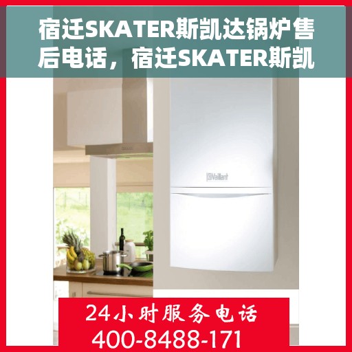 宿迁SKATER斯凯达锅炉售后电话，宿迁SKATER斯凯达锅炉售后服务热线及电话全攻略